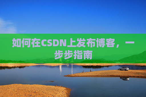 如何在CSDN上发布博客,一步步指南